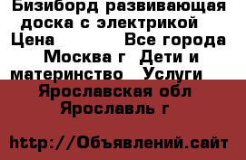Бизиборд развивающая доска с электрикой  › Цена ­ 2 500 - Все города, Москва г. Дети и материнство » Услуги   . Ярославская обл.,Ярославль г.